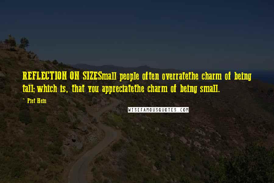 Piet Hein Quotes: REFLECTION ON SIZESmall people often overratethe charm of being tall;which is, that you appreciatethe charm of being small.