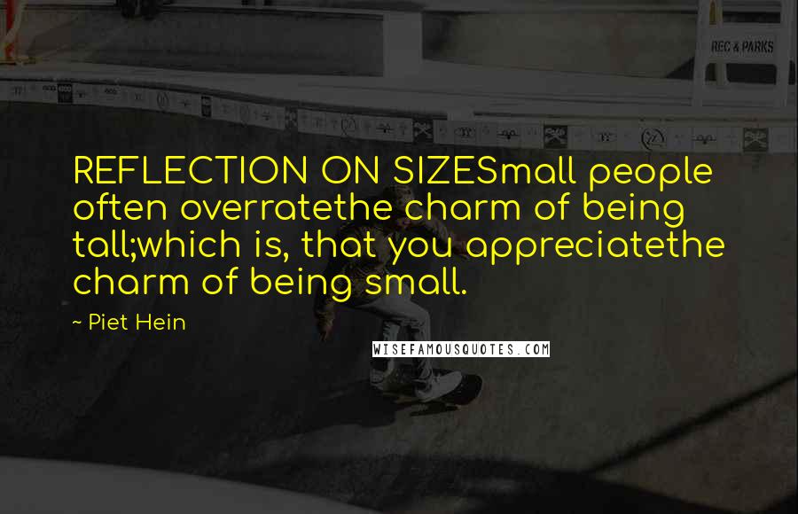 Piet Hein Quotes: REFLECTION ON SIZESmall people often overratethe charm of being tall;which is, that you appreciatethe charm of being small.