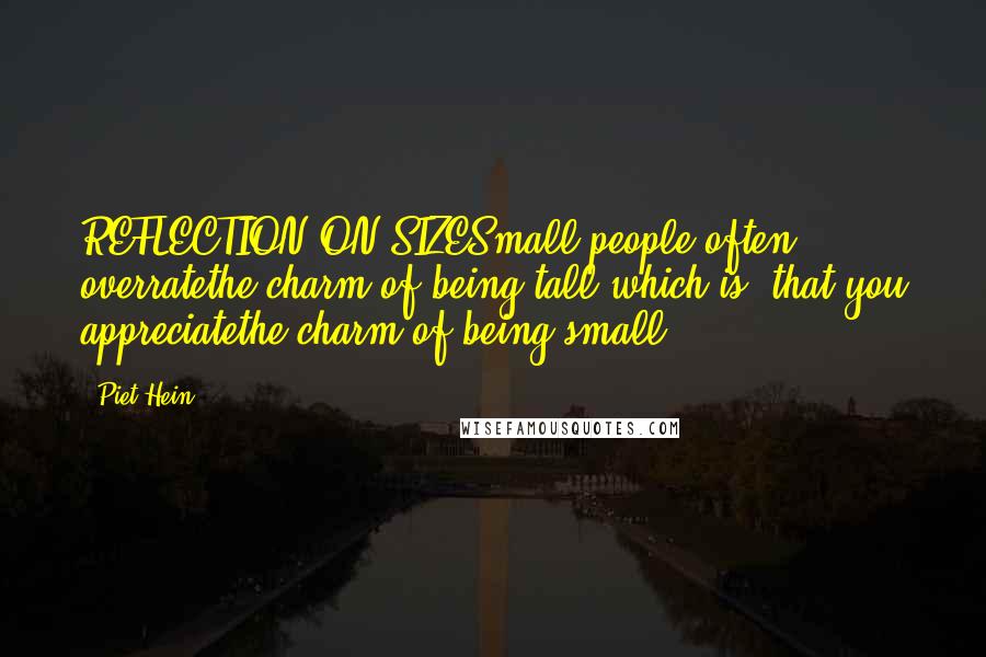 Piet Hein Quotes: REFLECTION ON SIZESmall people often overratethe charm of being tall;which is, that you appreciatethe charm of being small.