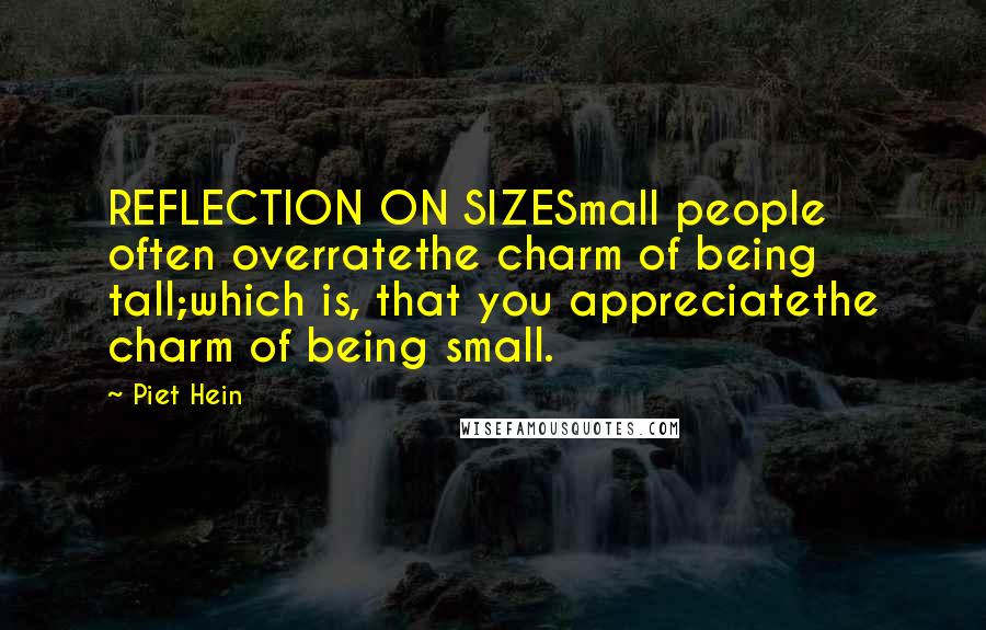 Piet Hein Quotes: REFLECTION ON SIZESmall people often overratethe charm of being tall;which is, that you appreciatethe charm of being small.