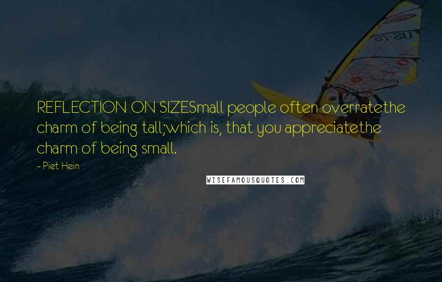 Piet Hein Quotes: REFLECTION ON SIZESmall people often overratethe charm of being tall;which is, that you appreciatethe charm of being small.