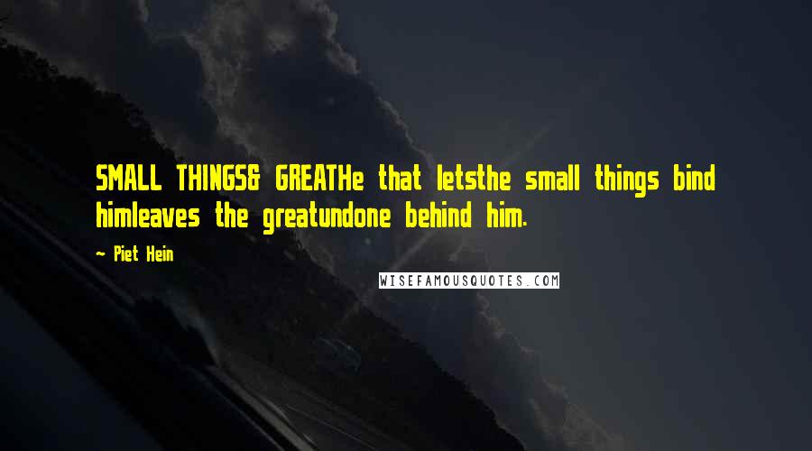 Piet Hein Quotes: SMALL THINGS& GREATHe that letsthe small things bind himleaves the greatundone behind him.