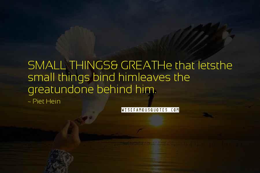 Piet Hein Quotes: SMALL THINGS& GREATHe that letsthe small things bind himleaves the greatundone behind him.