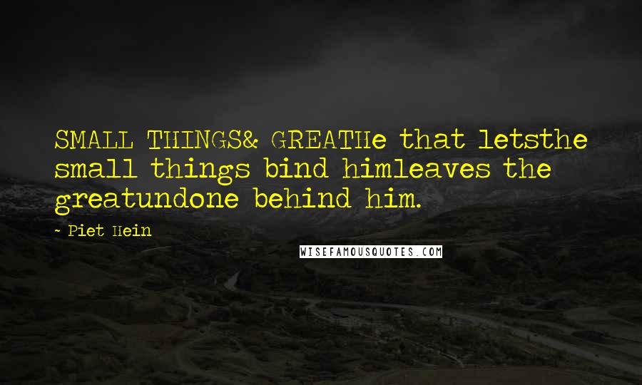 Piet Hein Quotes: SMALL THINGS& GREATHe that letsthe small things bind himleaves the greatundone behind him.