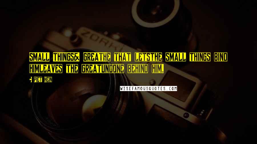 Piet Hein Quotes: SMALL THINGS& GREATHe that letsthe small things bind himleaves the greatundone behind him.