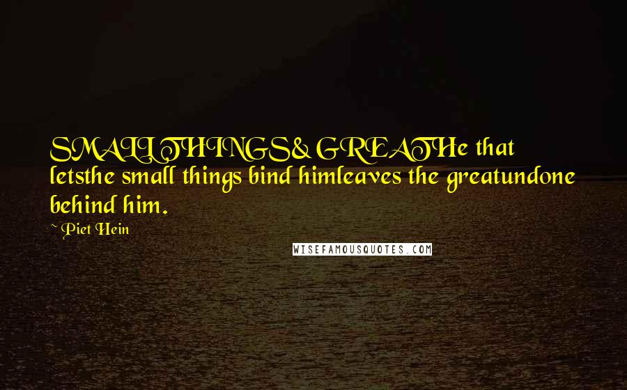 Piet Hein Quotes: SMALL THINGS& GREATHe that letsthe small things bind himleaves the greatundone behind him.