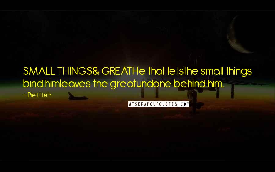 Piet Hein Quotes: SMALL THINGS& GREATHe that letsthe small things bind himleaves the greatundone behind him.