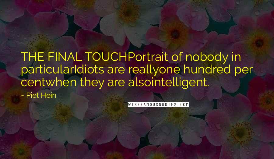 Piet Hein Quotes: THE FINAL TOUCHPortrait of nobody in particularIdiots are reallyone hundred per centwhen they are alsointelligent.