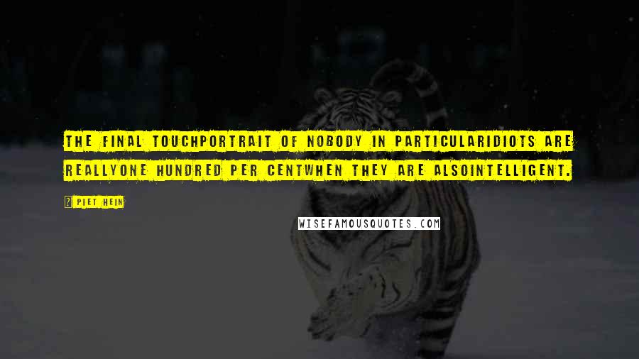 Piet Hein Quotes: THE FINAL TOUCHPortrait of nobody in particularIdiots are reallyone hundred per centwhen they are alsointelligent.