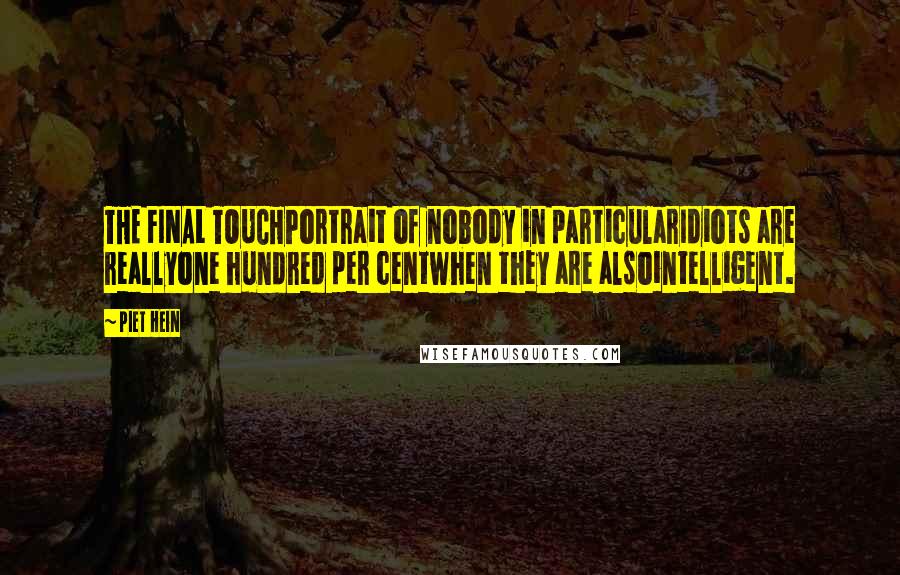 Piet Hein Quotes: THE FINAL TOUCHPortrait of nobody in particularIdiots are reallyone hundred per centwhen they are alsointelligent.