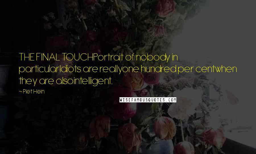 Piet Hein Quotes: THE FINAL TOUCHPortrait of nobody in particularIdiots are reallyone hundred per centwhen they are alsointelligent.