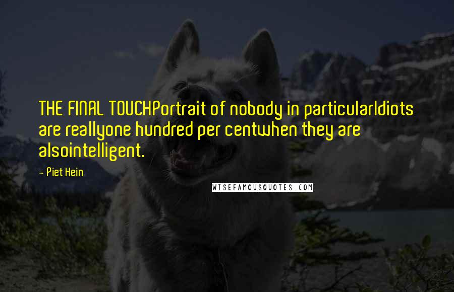 Piet Hein Quotes: THE FINAL TOUCHPortrait of nobody in particularIdiots are reallyone hundred per centwhen they are alsointelligent.