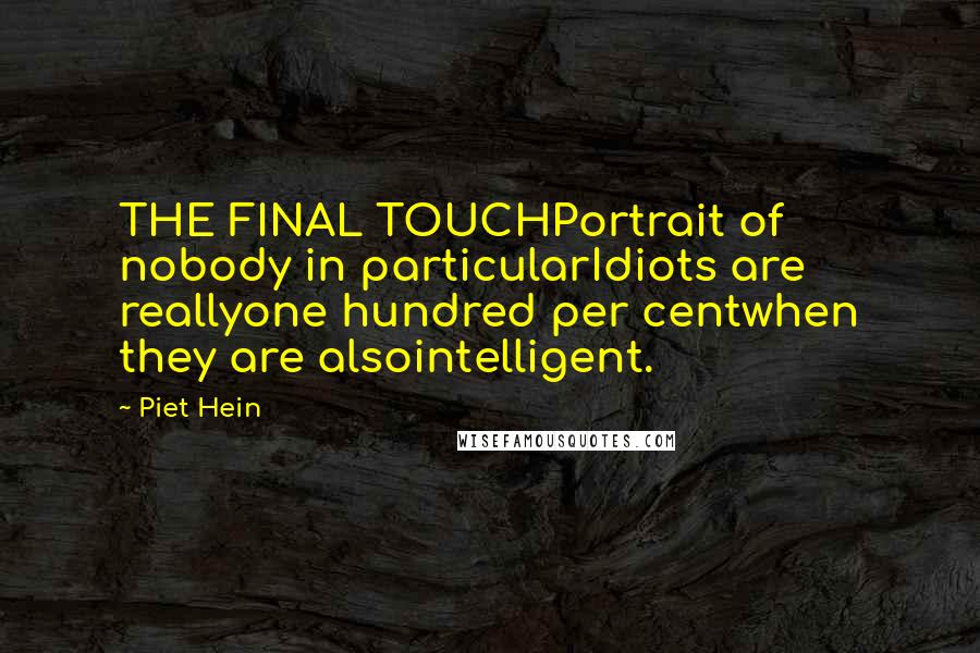 Piet Hein Quotes: THE FINAL TOUCHPortrait of nobody in particularIdiots are reallyone hundred per centwhen they are alsointelligent.