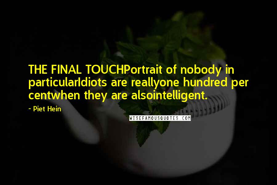 Piet Hein Quotes: THE FINAL TOUCHPortrait of nobody in particularIdiots are reallyone hundred per centwhen they are alsointelligent.