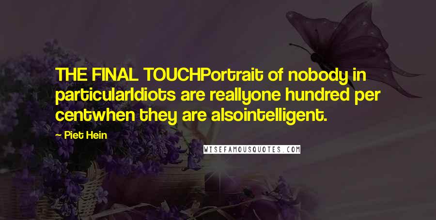 Piet Hein Quotes: THE FINAL TOUCHPortrait of nobody in particularIdiots are reallyone hundred per centwhen they are alsointelligent.