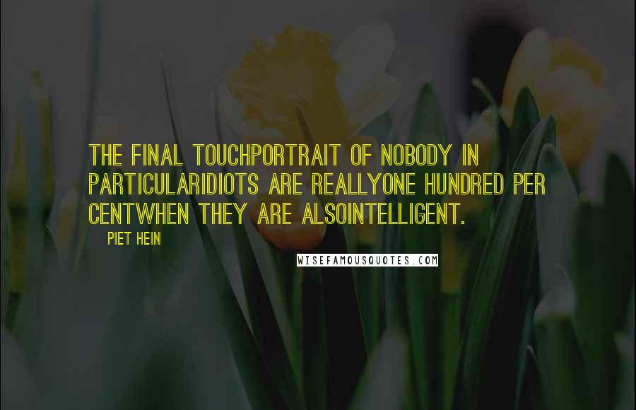 Piet Hein Quotes: THE FINAL TOUCHPortrait of nobody in particularIdiots are reallyone hundred per centwhen they are alsointelligent.