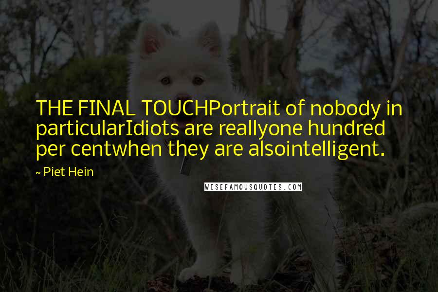 Piet Hein Quotes: THE FINAL TOUCHPortrait of nobody in particularIdiots are reallyone hundred per centwhen they are alsointelligent.