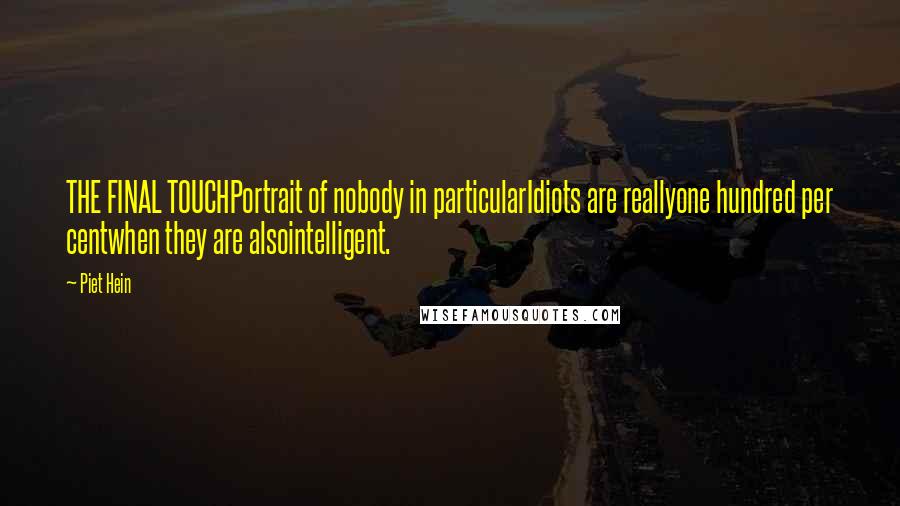 Piet Hein Quotes: THE FINAL TOUCHPortrait of nobody in particularIdiots are reallyone hundred per centwhen they are alsointelligent.