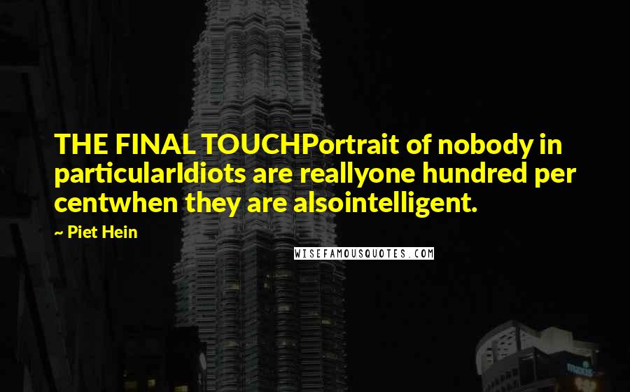 Piet Hein Quotes: THE FINAL TOUCHPortrait of nobody in particularIdiots are reallyone hundred per centwhen they are alsointelligent.