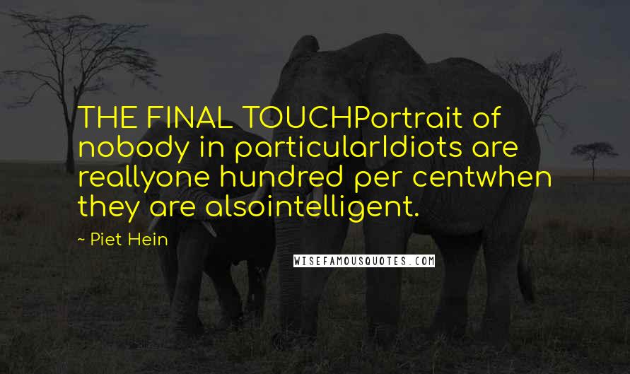 Piet Hein Quotes: THE FINAL TOUCHPortrait of nobody in particularIdiots are reallyone hundred per centwhen they are alsointelligent.