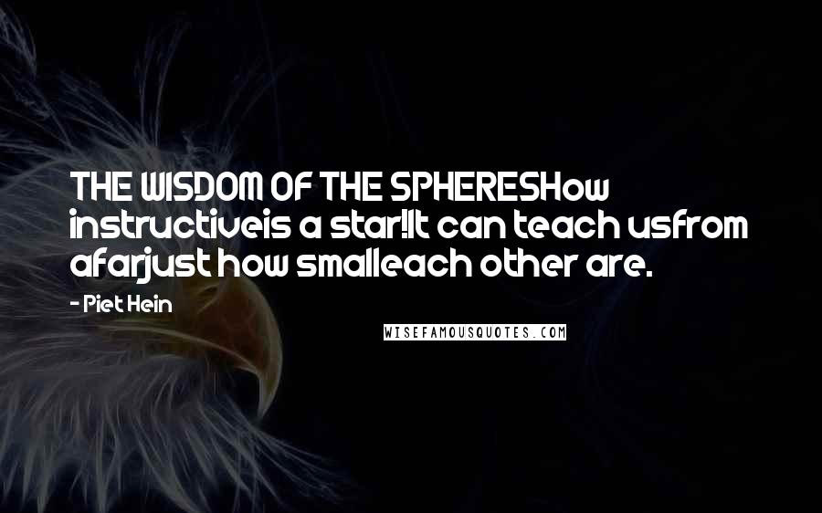 Piet Hein Quotes: THE WISDOM OF THE SPHERESHow instructiveis a star!It can teach usfrom afarjust how smalleach other are.