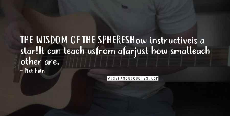 Piet Hein Quotes: THE WISDOM OF THE SPHERESHow instructiveis a star!It can teach usfrom afarjust how smalleach other are.