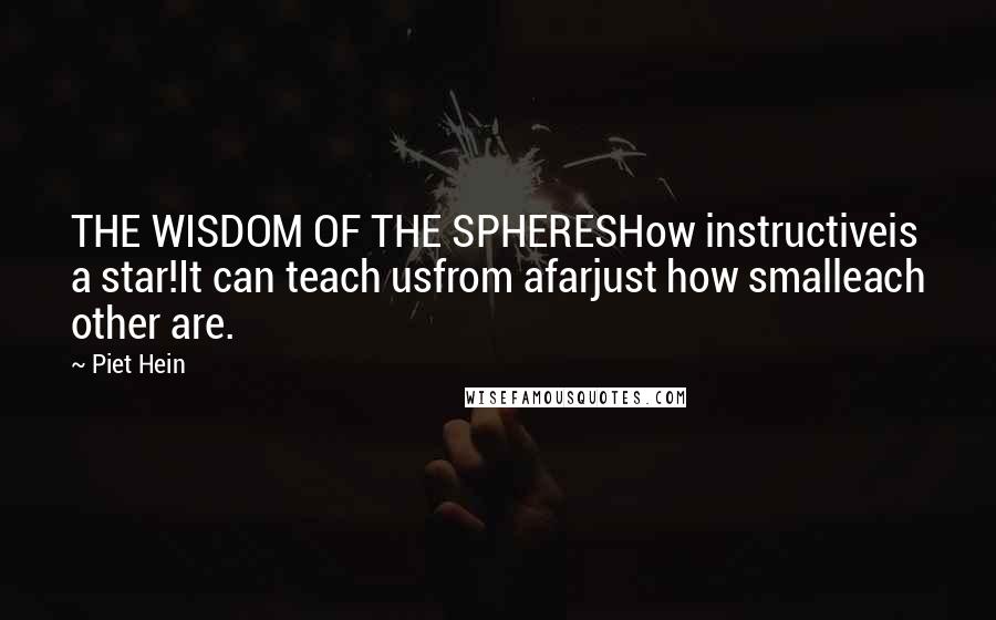 Piet Hein Quotes: THE WISDOM OF THE SPHERESHow instructiveis a star!It can teach usfrom afarjust how smalleach other are.