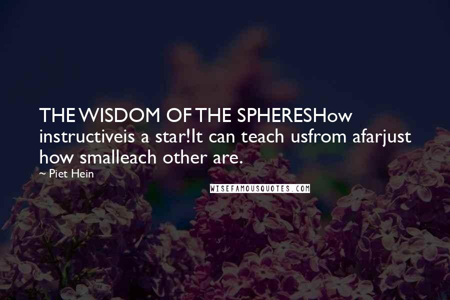 Piet Hein Quotes: THE WISDOM OF THE SPHERESHow instructiveis a star!It can teach usfrom afarjust how smalleach other are.