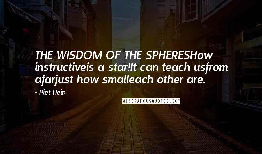 Piet Hein Quotes: THE WISDOM OF THE SPHERESHow instructiveis a star!It can teach usfrom afarjust how smalleach other are.