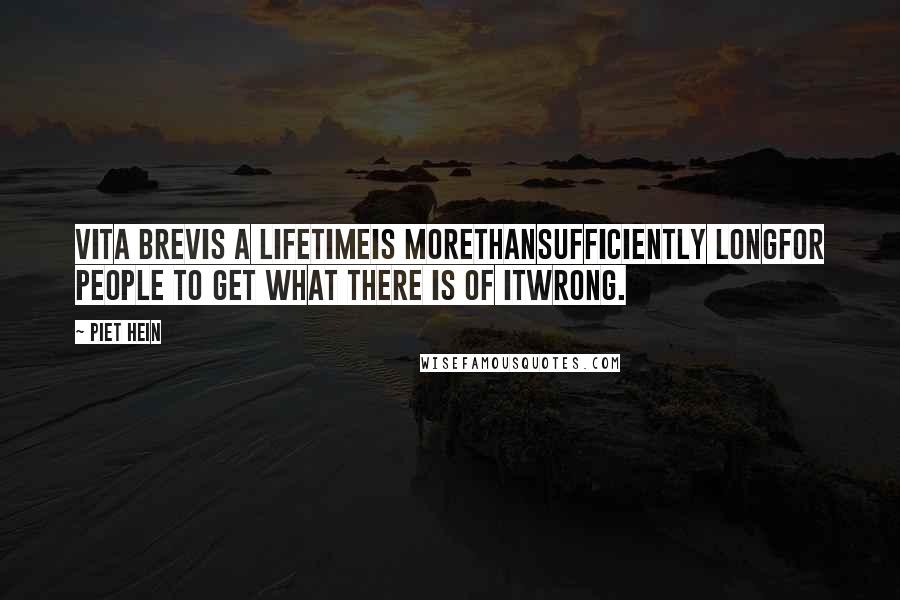 Piet Hein Quotes: VITA BREVIS A lifetimeis morethansufficiently longfor people to get what there is of itwrong.