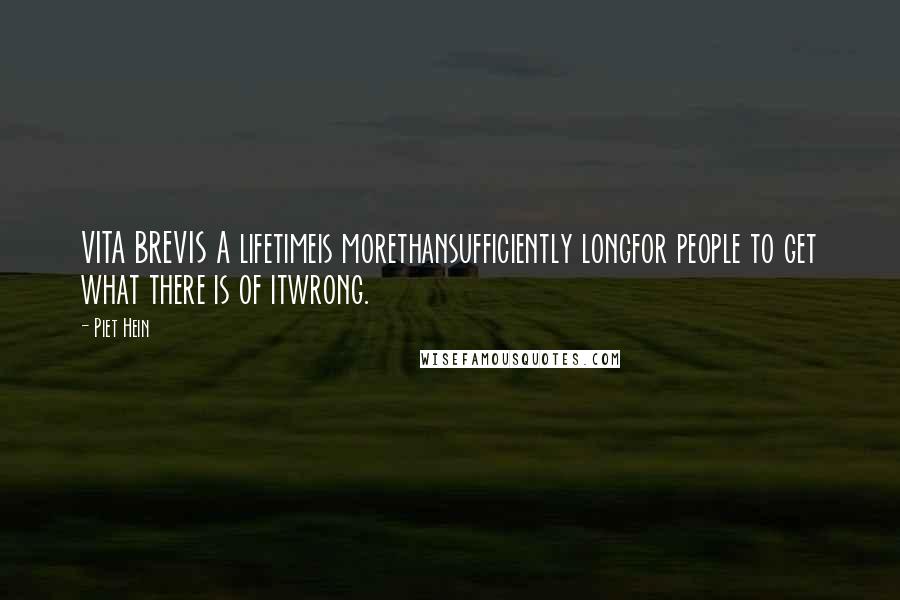 Piet Hein Quotes: VITA BREVIS A lifetimeis morethansufficiently longfor people to get what there is of itwrong.