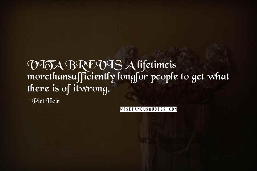 Piet Hein Quotes: VITA BREVIS A lifetimeis morethansufficiently longfor people to get what there is of itwrong.