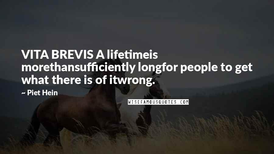 Piet Hein Quotes: VITA BREVIS A lifetimeis morethansufficiently longfor people to get what there is of itwrong.