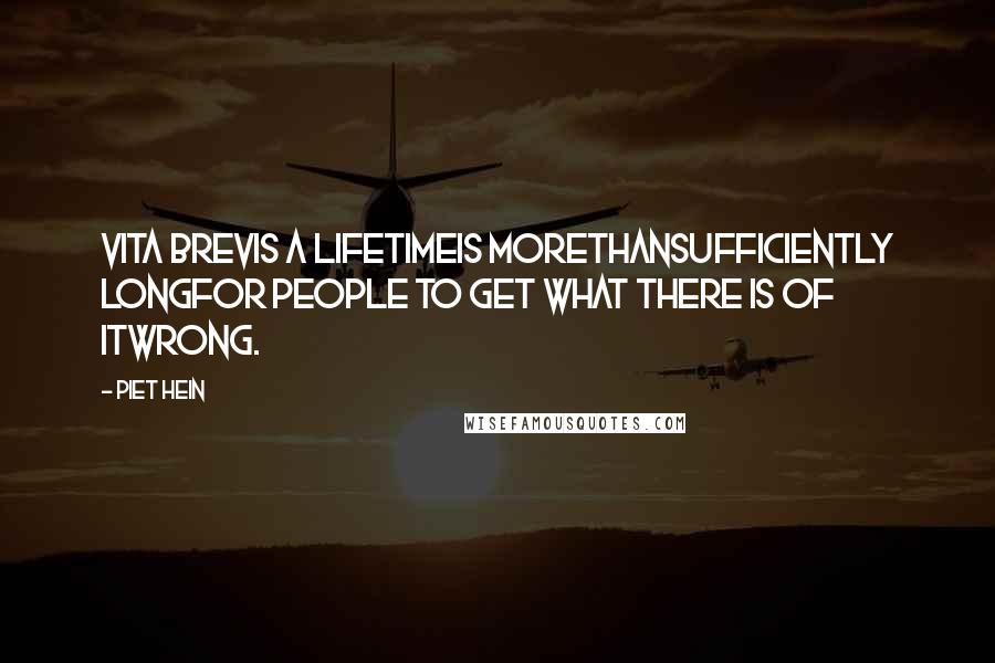 Piet Hein Quotes: VITA BREVIS A lifetimeis morethansufficiently longfor people to get what there is of itwrong.