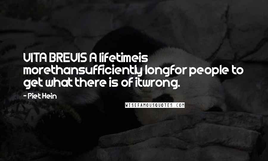 Piet Hein Quotes: VITA BREVIS A lifetimeis morethansufficiently longfor people to get what there is of itwrong.