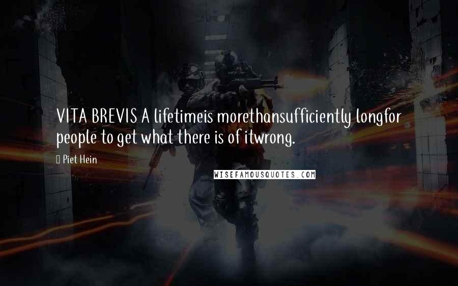 Piet Hein Quotes: VITA BREVIS A lifetimeis morethansufficiently longfor people to get what there is of itwrong.