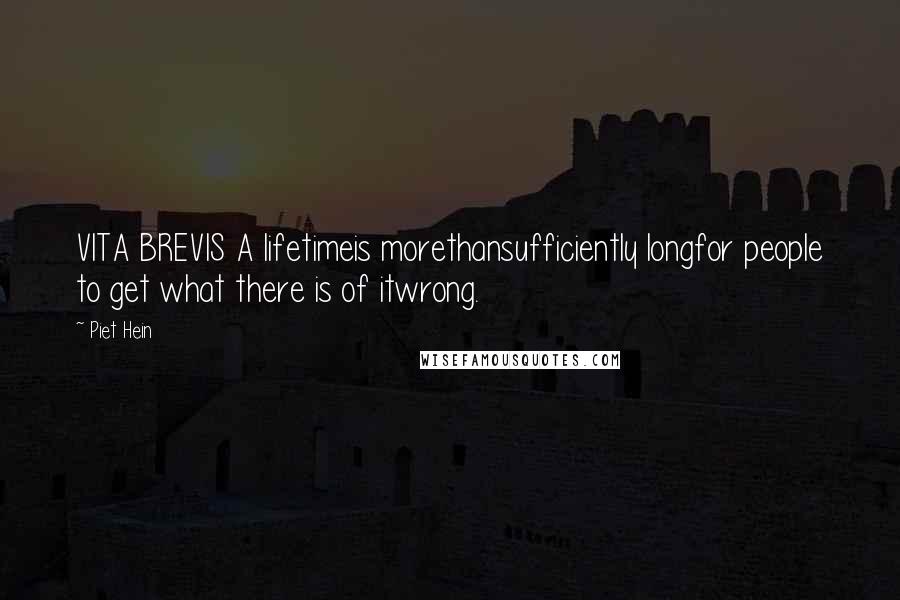 Piet Hein Quotes: VITA BREVIS A lifetimeis morethansufficiently longfor people to get what there is of itwrong.