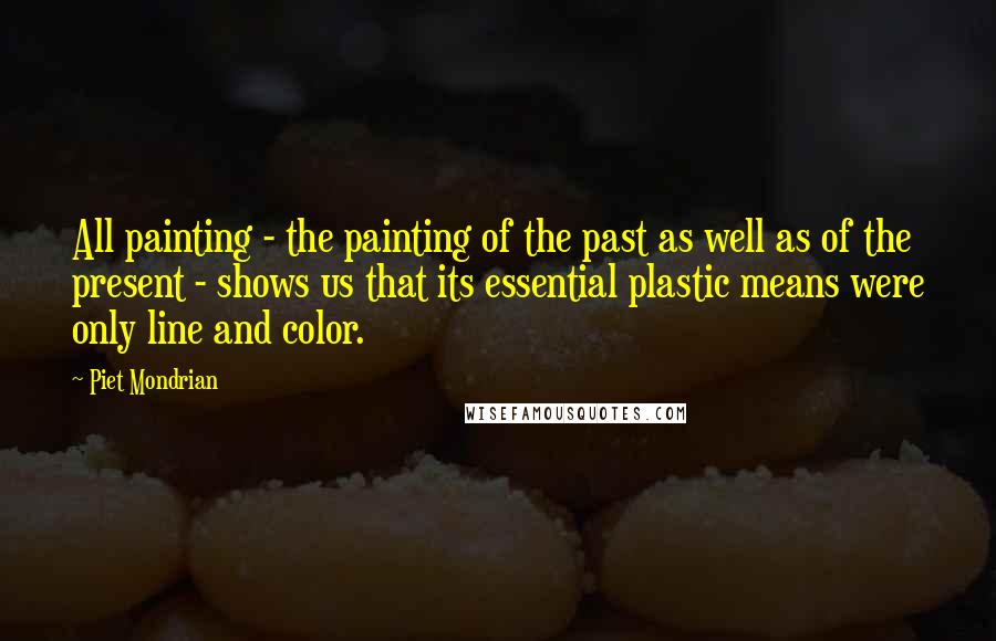 Piet Mondrian Quotes: All painting - the painting of the past as well as of the present - shows us that its essential plastic means were only line and color.