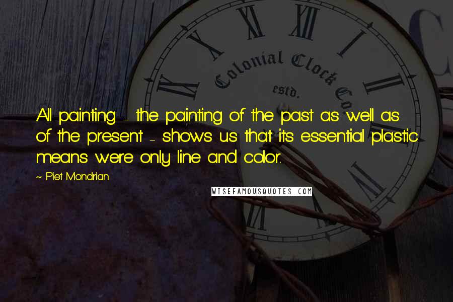 Piet Mondrian Quotes: All painting - the painting of the past as well as of the present - shows us that its essential plastic means were only line and color.