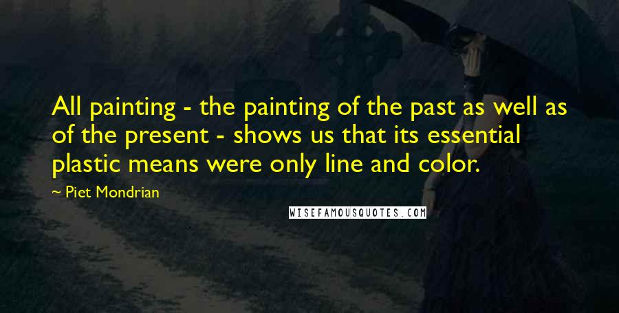 Piet Mondrian Quotes: All painting - the painting of the past as well as of the present - shows us that its essential plastic means were only line and color.