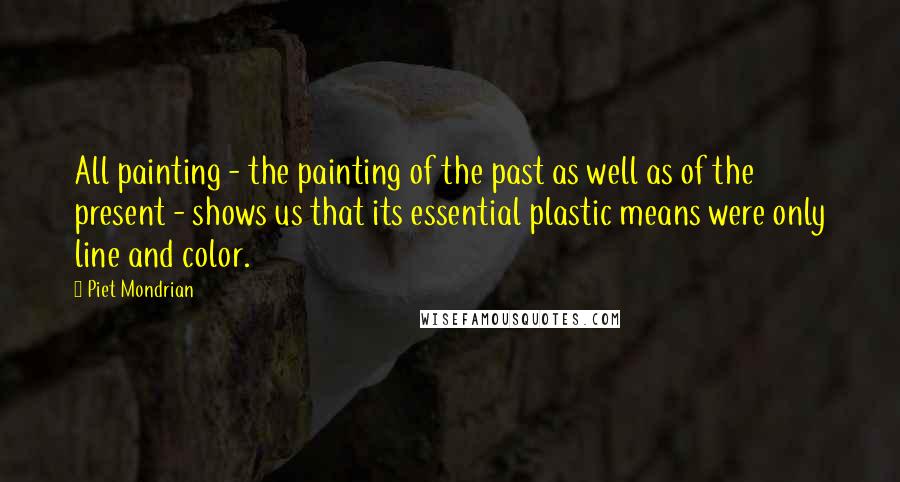 Piet Mondrian Quotes: All painting - the painting of the past as well as of the present - shows us that its essential plastic means were only line and color.