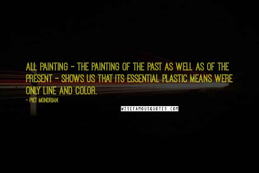 Piet Mondrian Quotes: All painting - the painting of the past as well as of the present - shows us that its essential plastic means were only line and color.