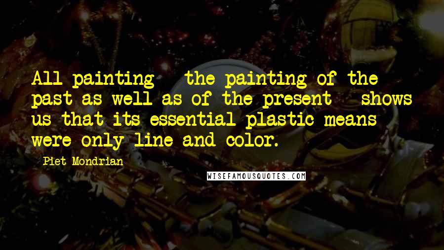 Piet Mondrian Quotes: All painting - the painting of the past as well as of the present - shows us that its essential plastic means were only line and color.