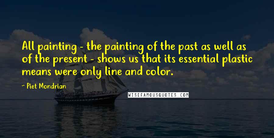 Piet Mondrian Quotes: All painting - the painting of the past as well as of the present - shows us that its essential plastic means were only line and color.