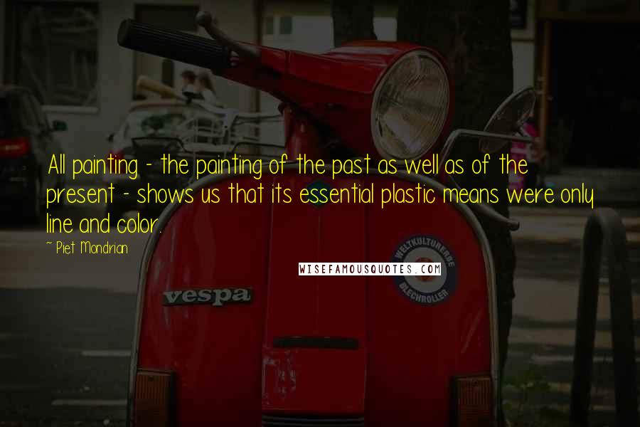 Piet Mondrian Quotes: All painting - the painting of the past as well as of the present - shows us that its essential plastic means were only line and color.