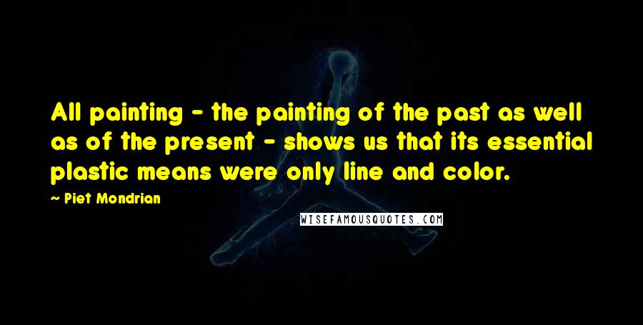 Piet Mondrian Quotes: All painting - the painting of the past as well as of the present - shows us that its essential plastic means were only line and color.