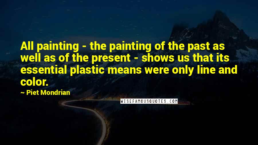 Piet Mondrian Quotes: All painting - the painting of the past as well as of the present - shows us that its essential plastic means were only line and color.