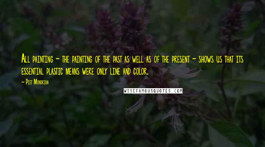 Piet Mondrian Quotes: All painting - the painting of the past as well as of the present - shows us that its essential plastic means were only line and color.