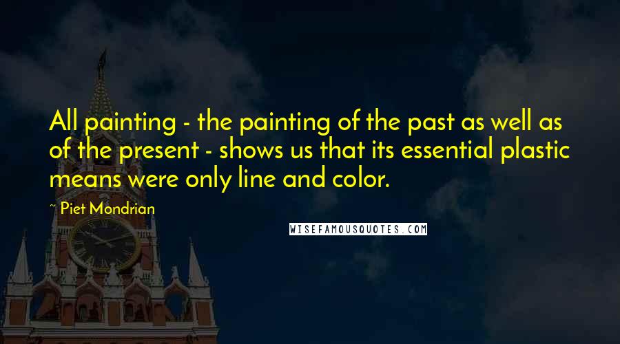 Piet Mondrian Quotes: All painting - the painting of the past as well as of the present - shows us that its essential plastic means were only line and color.