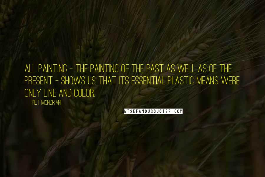 Piet Mondrian Quotes: All painting - the painting of the past as well as of the present - shows us that its essential plastic means were only line and color.